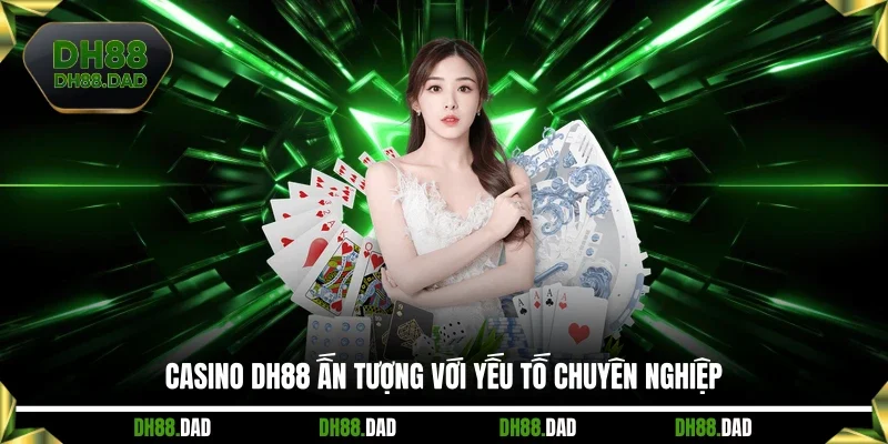 Casino DH88 ấn tượng với yếu tố chuyên nghiệp
