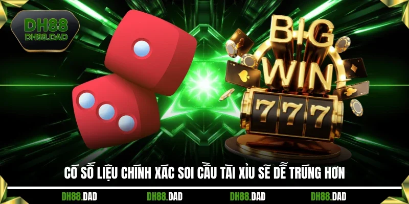Có số liệu chính xác soi cầu Tài Xỉu sẽ dễ trúng hơn