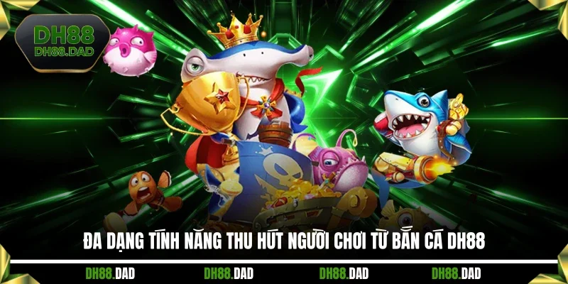 Đa dạng tính năng thu hút người chơi từ Bắn cá DH88