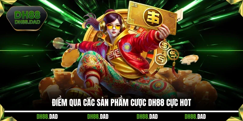 Điểm qua các sản phẩm cược DH88 cực hot