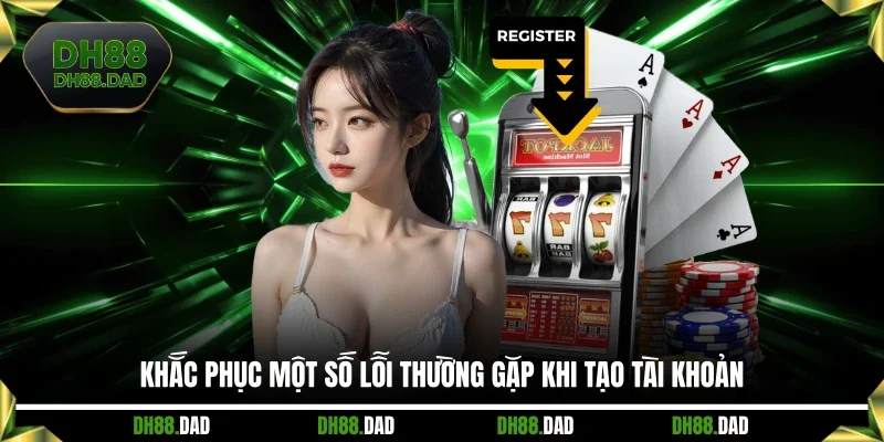 Khắc phục một số lỗi thường gặp khi tạo tài khoản